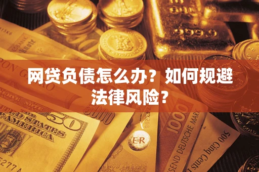 武汉网贷负债怎么办？如何规避法律风险？