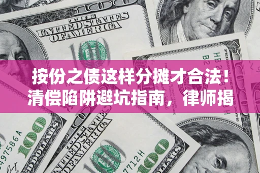 武汉按份之债这样分摊才合法！清偿陷阱避坑指南，律师揭秘关键条款