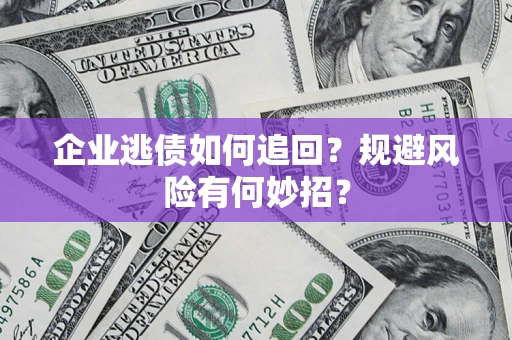 武汉企业逃债如何追回？规避风险有何妙招？