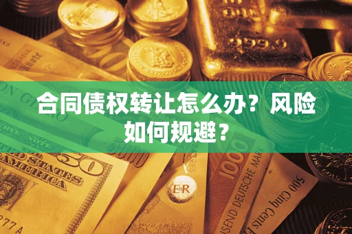 武汉合同债权转让怎么办？风险如何规避？
