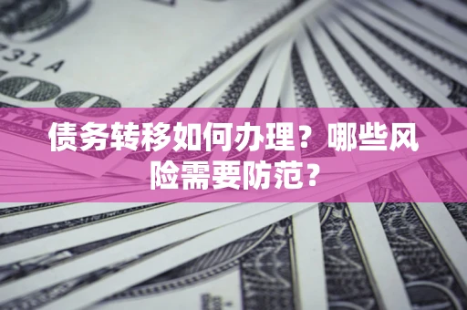 武汉债务转移如何办理？哪些风险需要防范？