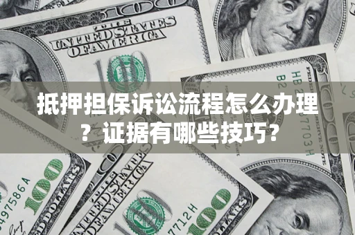 武汉抵押担保诉讼流程怎么办理？证据有哪些技巧？