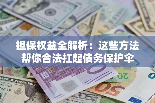 武汉担保权益全解析：这些方法帮你合法扛起债务保护伞