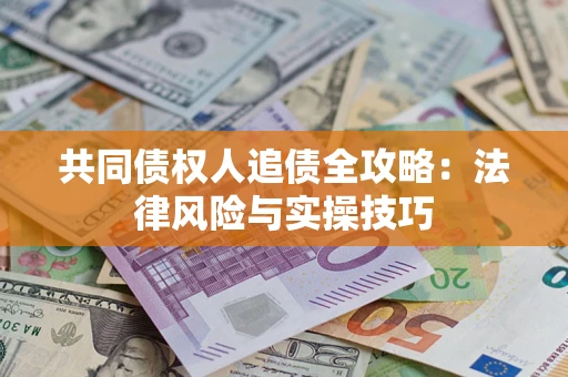 武汉共同债权人追债全攻略：法律风险与实操技巧