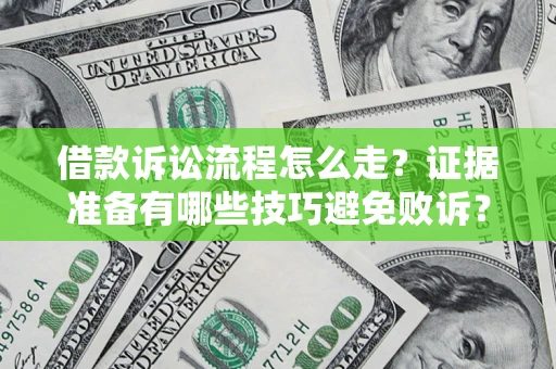 武汉借款诉讼流程怎么走？证据准备有哪些技巧避免败诉？