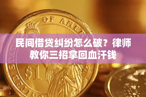 武汉民间借贷纠纷怎么破？律师教你三招拿回血汗钱