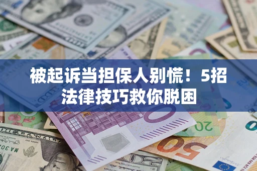 武汉被起诉当担保人别慌！5招法律技巧救你脱困