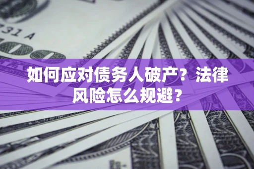 武汉如何应对债务人破产？法律风险怎么规避？
