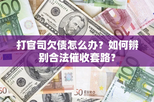 武汉打官司欠债怎么办？如何辨别合法催收套路？