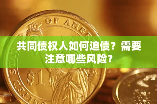 武汉共同债权人如何追债？需要注意哪些风险？