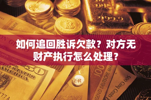 武汉如何追回胜诉欠款？对方无财产执行怎么处理？