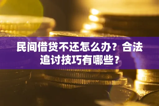 武汉民间借贷不还怎么办？合法追讨技巧有哪些？