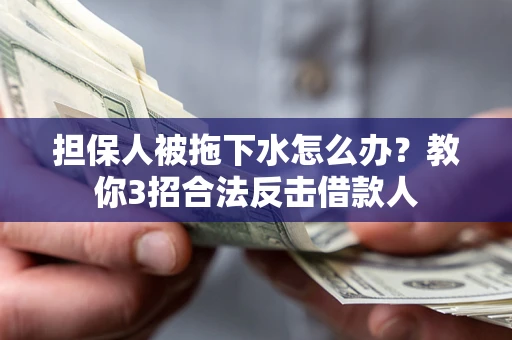 武汉担保人被拖下水怎么办？教你3招合法反击借款人