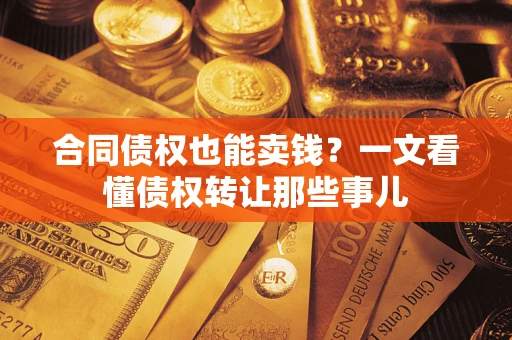 武汉合同债权也能卖钱？一文看懂债权转让那些事儿