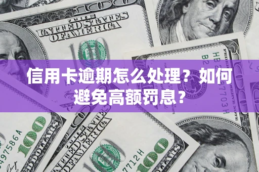 武汉信用卡逾期怎么处理？如何避免高额罚息？