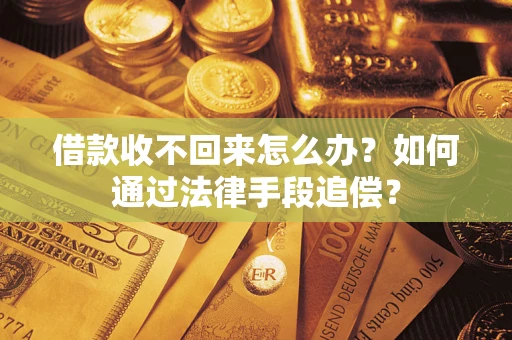武汉借款收不回来怎么办？如何通过法律手段追偿？