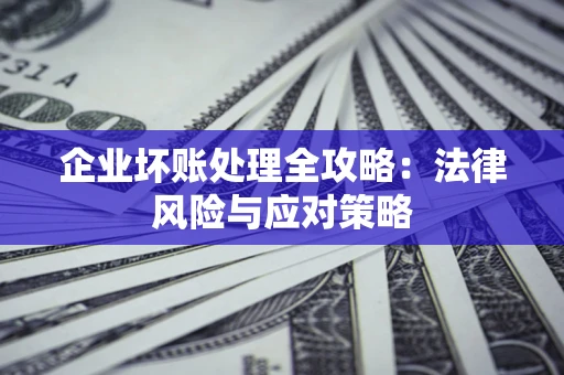 武汉企业坏账处理全攻略：法律风险与应对策略