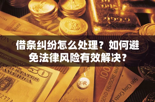 武汉借条纠纷怎么处理？如何避免法律风险有效解决？