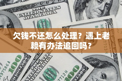 武汉欠钱不还怎么处理？遇上老赖有办法追回吗？
