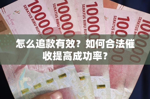 武汉怎么追款有效？如何合法催收提高成功率？
