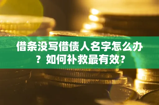 武汉借条没写借债人名字怎么办？如何补救最有效？