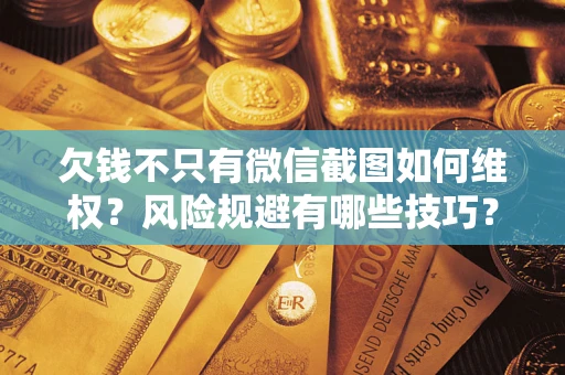 武汉欠钱不只有微信截图如何维权？风险规避有哪些技巧？