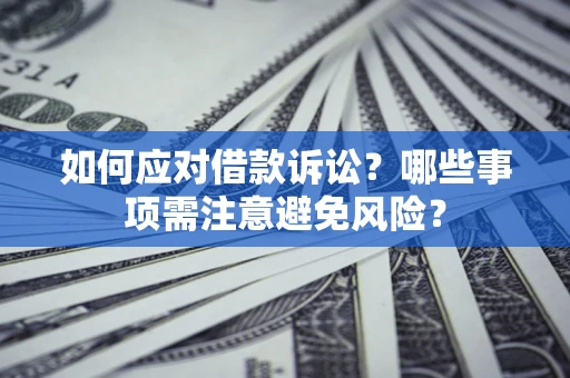 武汉如何应对借款诉讼？哪些事项需注意避免风险？