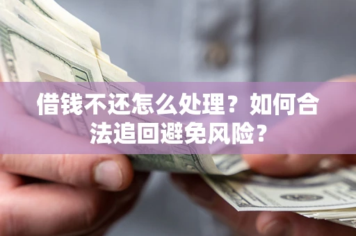 武汉借钱不还怎么处理？如何合法追回避免风险？