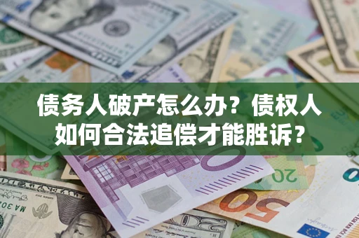 武汉债务人破产怎么办？债权人如何合法追偿才能胜诉？