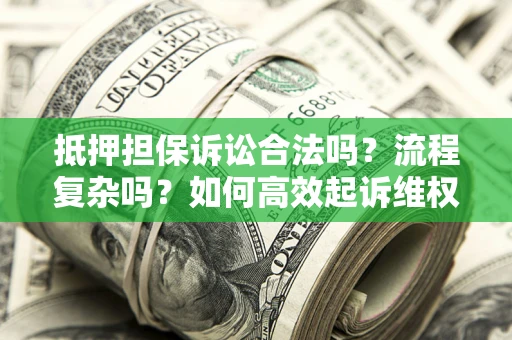 武汉抵押担保诉讼合法吗？流程复杂吗？如何高效起诉维权？