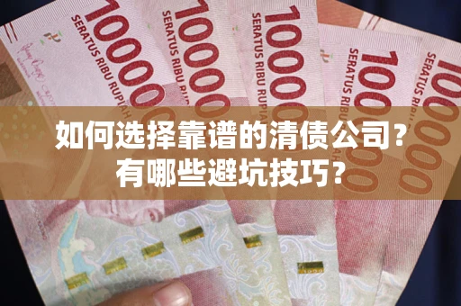 武汉如何选择靠谱的清债公司？有哪些避坑技巧？
