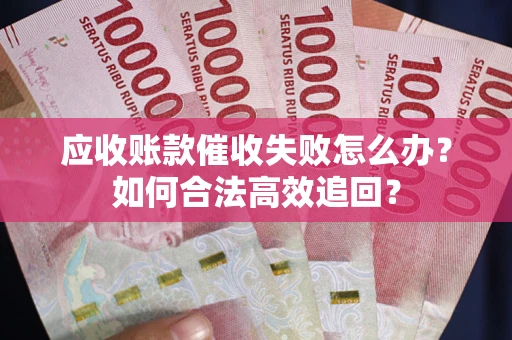武汉应收账款催收失败怎么办？如何合法高效追回？