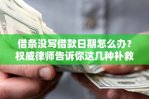 武汉借条没写借款日期怎么办？权威律师告诉你这几种补救方法！