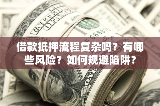 武汉借款抵押流程复杂吗？有哪些风险？如何规避陷阱？
