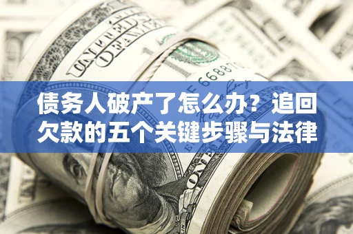 武汉债务人破产了怎么办？追回欠款的五个关键步骤与法律策略
