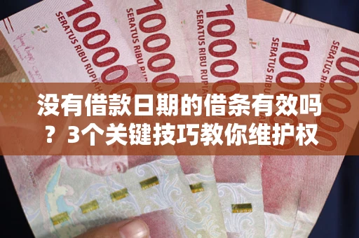 武汉没有借款日期的借条有效吗？3个关键技巧教你维护权益