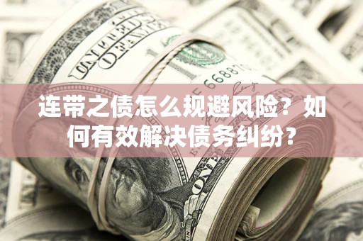 武汉连带之债怎么规避风险？如何有效解决债务纠纷？