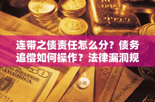 武汉连带之债责任怎么分？债务追偿如何操作？法律漏洞规避指南