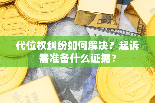 武汉代位权纠纷如何解决？起诉需准备什么证据？