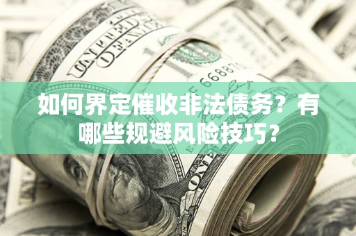武汉如何界定催收非法债务？有哪些规避风险技巧？
