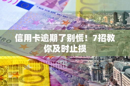 武汉信用卡逾期了别慌！7招教你及时止损