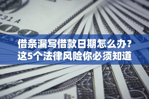 武汉借条漏写借款日期怎么办？这5个法律风险你必须知道