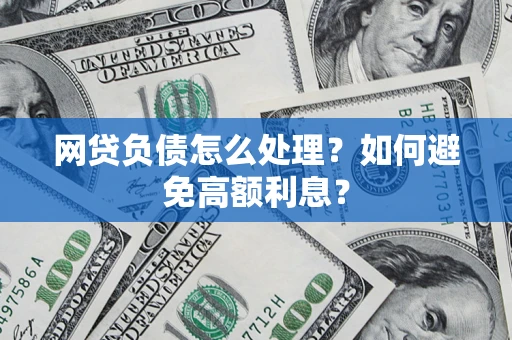 武汉网贷负债怎么处理？如何避免高额利息？