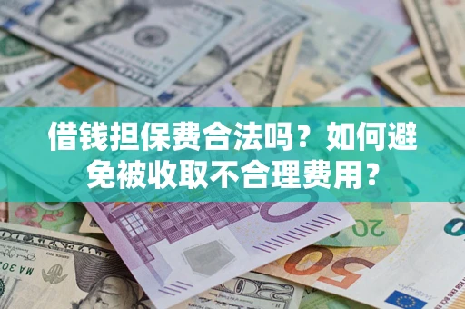 武汉借钱担保费合法吗？如何避免被收取不合理费用？