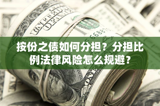 武汉按份之债如何分担？分担比例法律风险怎么规避？