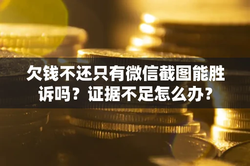 武汉欠钱不还只有微信截图能胜诉吗？证据不足怎么办？