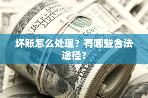 武汉坏账怎么处理？有哪些合法途径？