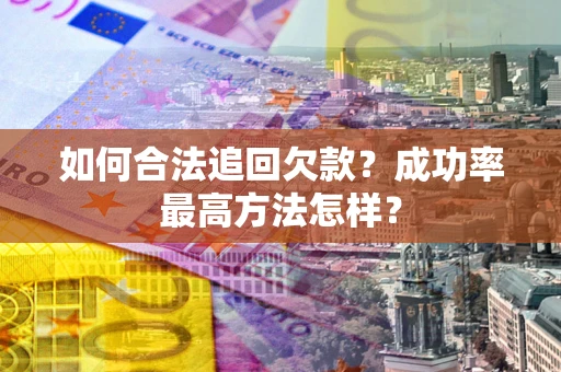 武汉如何合法追回欠款？成功率最高方法怎样？