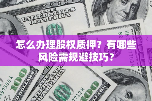 武汉怎么办理股权质押？有哪些风险需规避技巧？