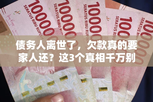武汉债务人离世了，欠款真的要家人还？这3个真相千万别弄错